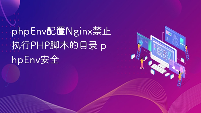 phpEnv配置Nginx禁止执行PHP脚本的目录 phpEnv安全