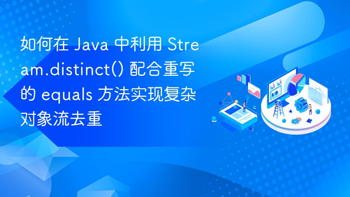 JavaStream去重技巧：distinct与equals使用方法