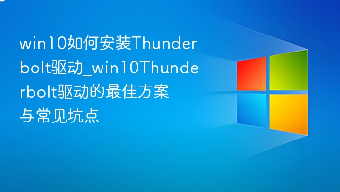 win10如何安装Thunderbolt驱动_win10Thunderbolt驱动的最佳方案与常见坑点