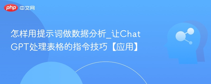 怎样用提示词做数据分析_让ChatGPT处理表格的指令技巧【应用】
