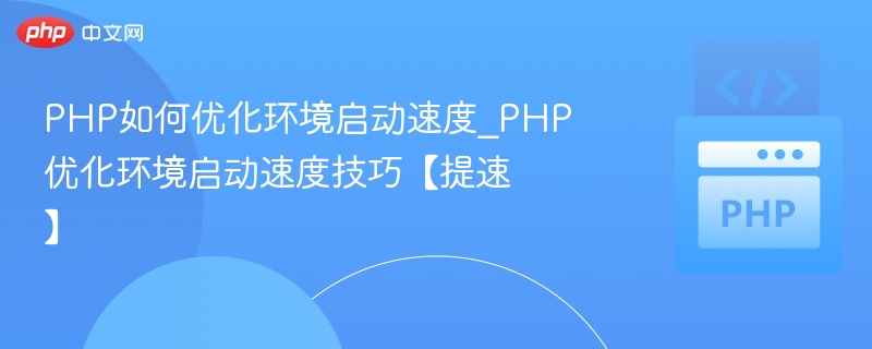 PHP如何优化环境启动速度_PHP优化环境启动速度技巧【提速】