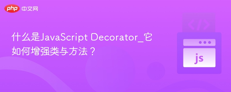 什么是JavaScript Decorator_它如何增强类与方法？