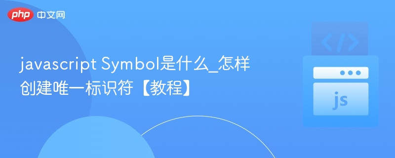 JavaScript Symbol是什么？如何创建唯一标识符