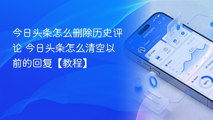 今日头条怎么删除历史评论 今日头条怎么清空以前的回复【教程】