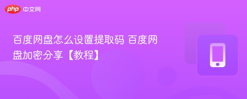 百度网盘设置提取码方法详解