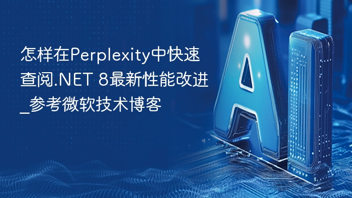 怎样在Perplexity中快速查阅.NET 8最新性能改进_参考微软技术博客