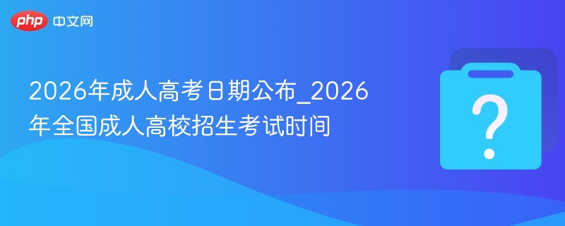 2026成考时间公布及安排详解