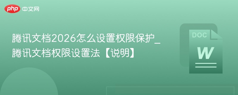 腾讯文档2026怎么设置权限保护_腾讯文档权限设置法【说明】