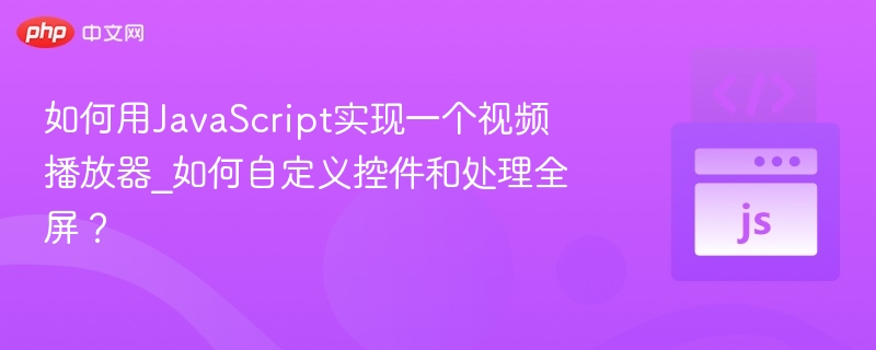 如何用JavaScript实现一个视频播放器_如何自定义控件和处理全屏？