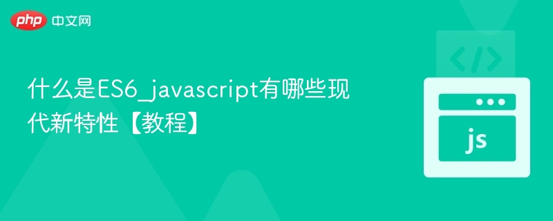 什么是ES6_javascript有哪些现代新特性【教程】