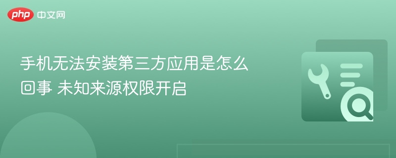 手机无法安装第三方应用是怎么回事 未知来源权限开启