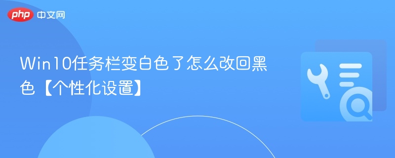 Win10任务栏变白色了怎么改回黑色【个性化设置】