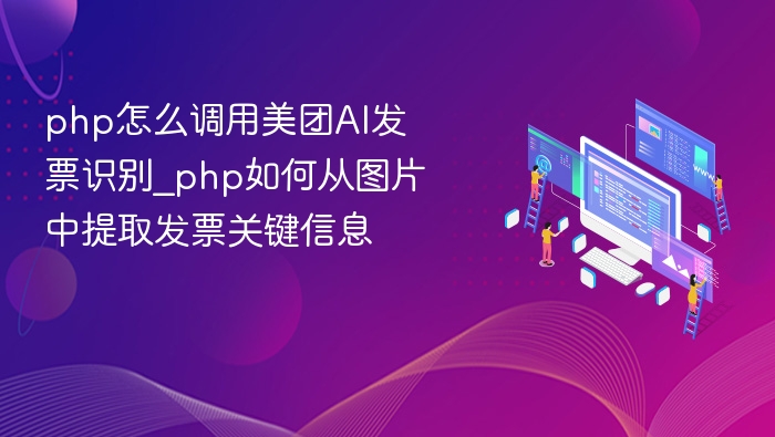 php怎么调用美团AI发票识别_php如何从图片中提取发票关键信息
