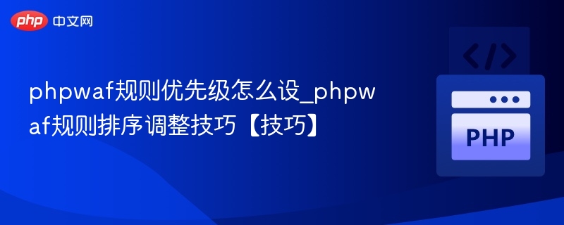phpwaf规则优先级怎么设_phpwaf规则排序调整技巧【技巧】