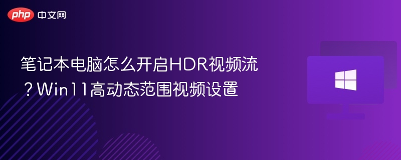 笔记本电脑怎么开启HDR视频流？Win11高动态范围视频设置