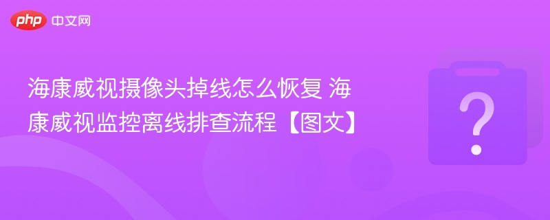 海康威视摄像头掉线解决方法海康监控离线排查教程
