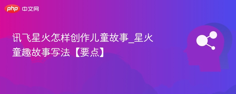 星火创作儿童故事技巧全解析