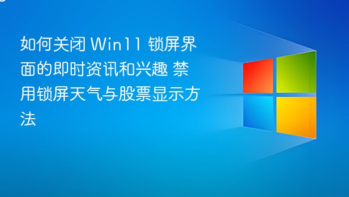 关闭Win11锁屏资讯与兴趣方法