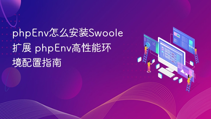 phpEnv怎么安装Swoole扩展 phpEnv高性能环境配置指南