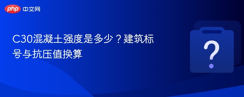 C30混凝土强度是多少？建筑标号与抗压值换算