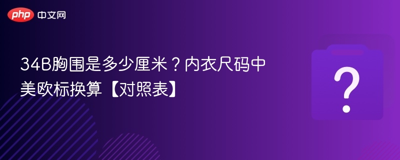 34B胸围是多少厘米？内衣尺码中美欧标换算【对照表】