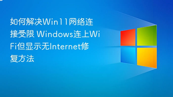如何解决Win11网络连接受限 Windows连上WiFi但显示无Internet修复方法