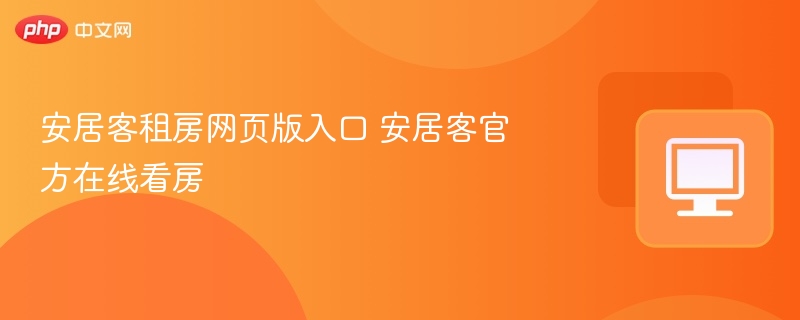 安居客租房官网入口 在线看房指南