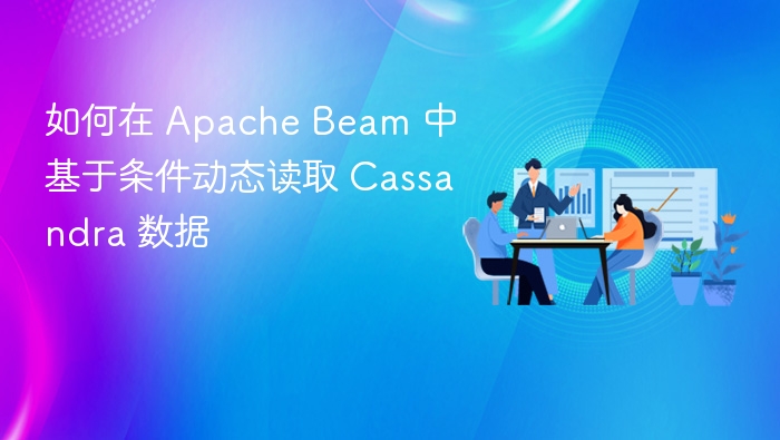 如何在 Apache Beam 中基于条件动态读取 Cassandra 数据
