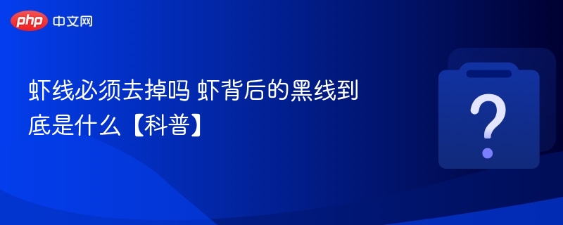 虾线必须去掉吗 虾背后的黑线到底是什么【科普】