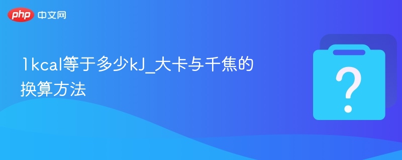 1kcal等于多少kJ？大卡转千焦换算方法