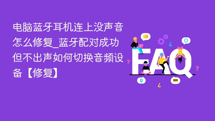 电脑蓝牙耳机连上没声音怎么修复_蓝牙配对成功但不出声如何切换音频设备【修复】