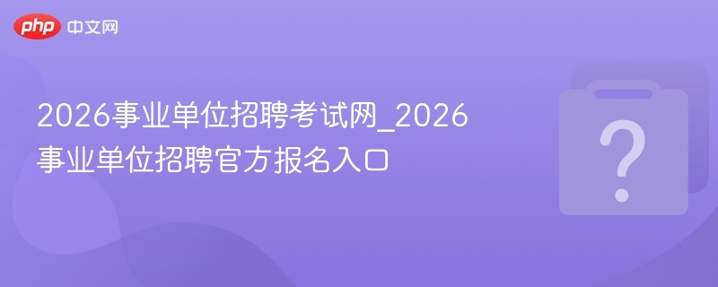 2026事业单位招聘官网入口查询