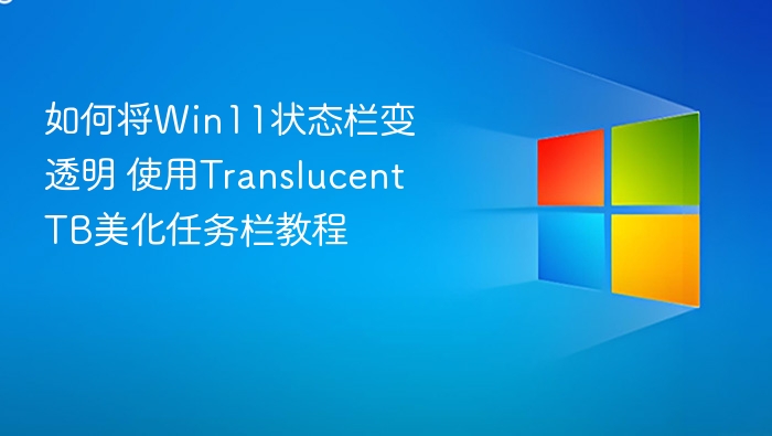 如何将Win11状态栏变透明 使用TranslucentTB美化任务栏教程