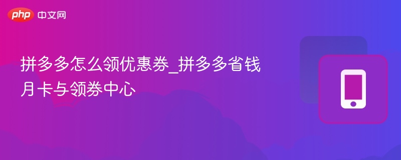 拼多多领券攻略：月卡与领券中心全解析