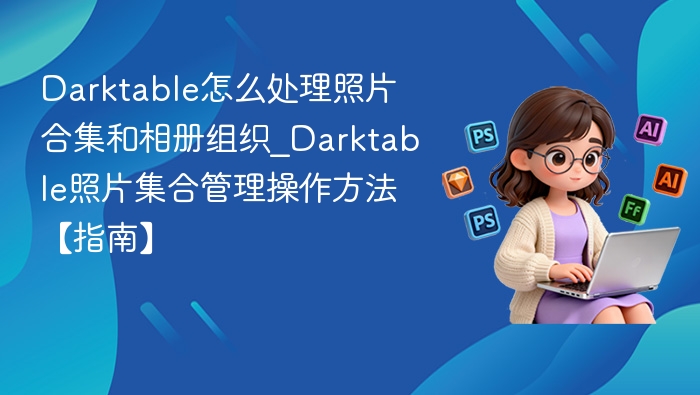 Darktable相册整理与合集管理技巧