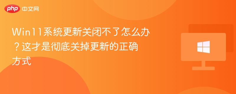Win11更新无法关闭？正确关闭方法分享