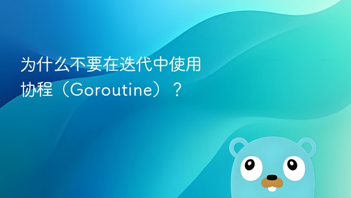 为什么不要在迭代中使用协程（Goroutine）？