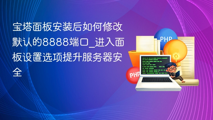 宝塔面板端口修改与安全设置教程