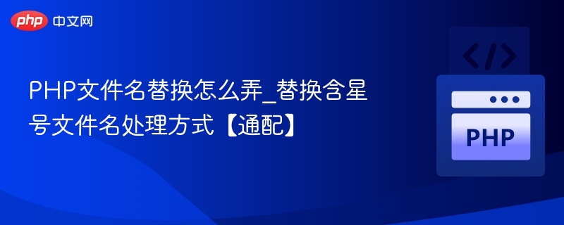 PHP文件名替换怎么弄_替换含星号文件名处理方式【通配】