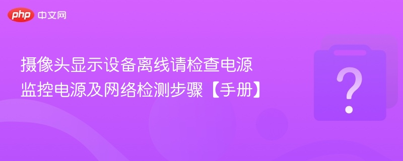 摄像头显示设备离线请检查电源 监控电源及网络检测步骤【手册】