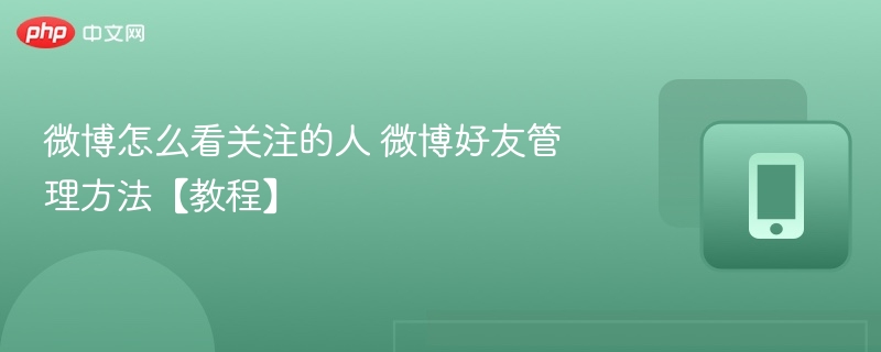 微博如何查看关注的好友？详细教程分享