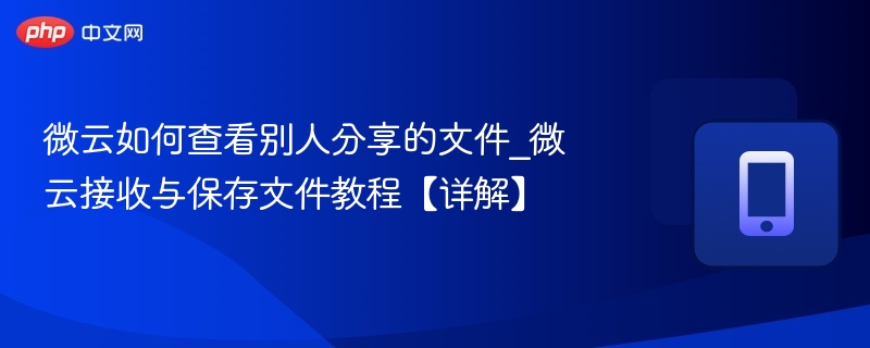微云如何查看别人分享的文件_微云接收与保存文件教程【详解】