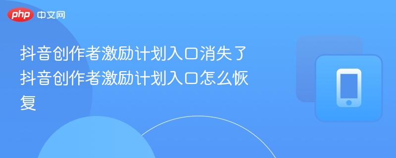 抖音创作者激励计划入口消失了 抖音创作者激励计划入口怎么恢复