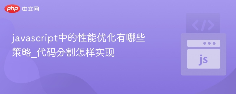 javascript中的性能优化有哪些策略_代码分割怎样实现