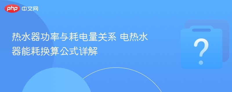 热水器功率与耗电量关系 电热水器能耗换算公式详解