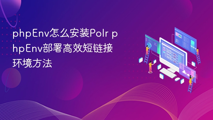 phpEnv怎么安装Polr phpEnv部署高效短链接环境方法
