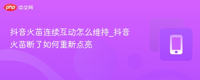 抖音火苗连续互动怎么维持_抖音火苗断了如何重新点亮