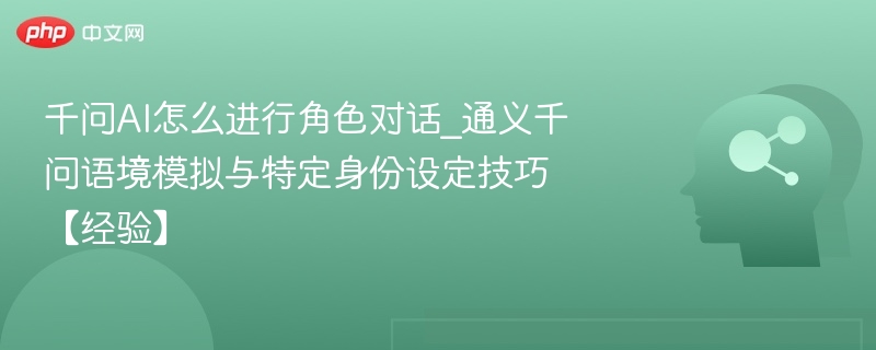 千问AI角色对话玩法及语境技巧
