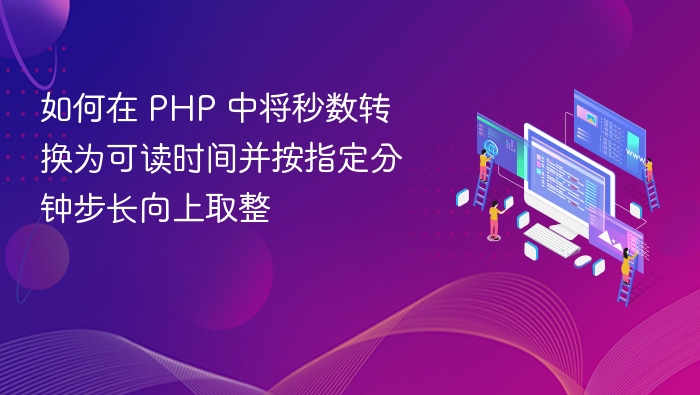 如何在 PHP 中将秒数转换为可读时间并按指定分钟步长向上取整
