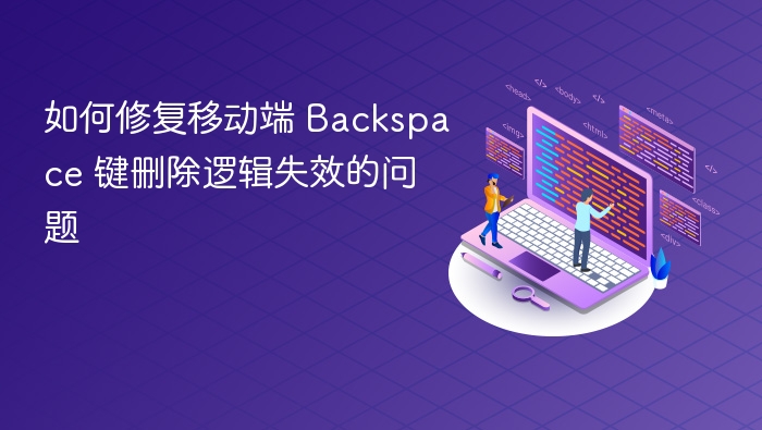 如何修复移动端 Backspace 键删除逻辑失效的问题
